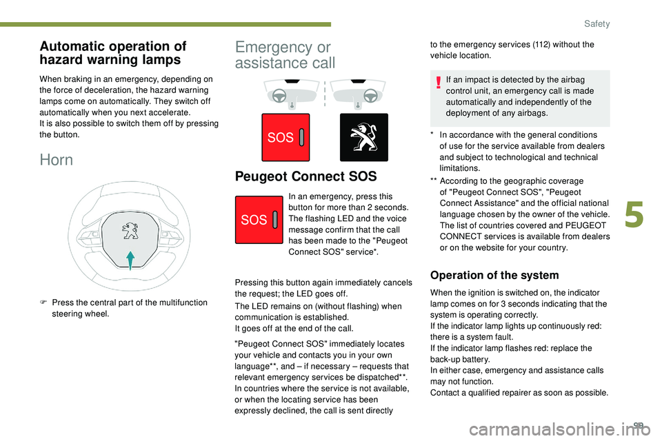 Peugeot 508 2019  Owners Manual 99
Automatic operation of 
hazard warning lamps
When braking in an emergency, depending on 
the force of deceleration, the hazard warning 
lamps come on automatically. They switch off 
automatically w