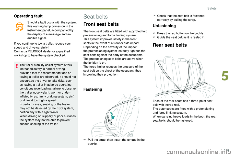 Peugeot 508 2019  Owners Manual 103
Operating fault
Should a fault occur with the system, 
this warning lamp comes on in the 
instrument panel, accompanied by 
the display of a message and an 
audible signal.
If you continue to tow 