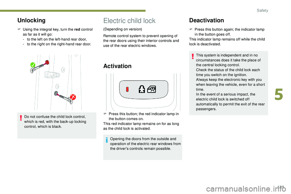 Peugeot 508 2019  Owners Manual 123
Unlocking
F Using the integral key, turn the red control 
as far as it will go:
-
 
t
 o the left on the left-hand rear door,
-
 
t
 o the right on the right-hand rear door.
Do not confuse the chi