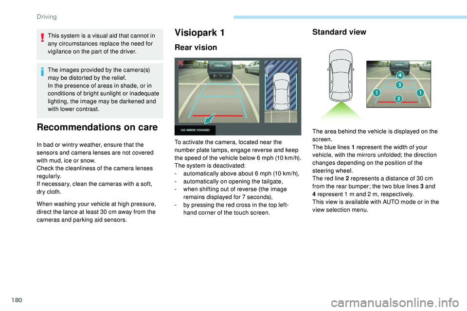 Peugeot 508 2019  Owners Manual 180
This system is a visual aid that cannot in 
any circumstances replace the need for 
vigilance on the part of the driver.
The images provided by the camera(s) 
may be distorted by the relief.
In th