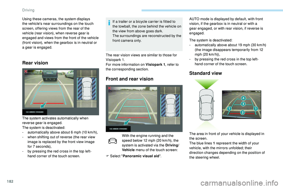 Peugeot 508 2019  Owners Manual 182
Rear vision
If a trailer or a bicycle carrier is fitted to 
the towball, the zone behind the vehicle on 
the view from above goes dark.
The surroundings are reconstructed by the 
front camera only