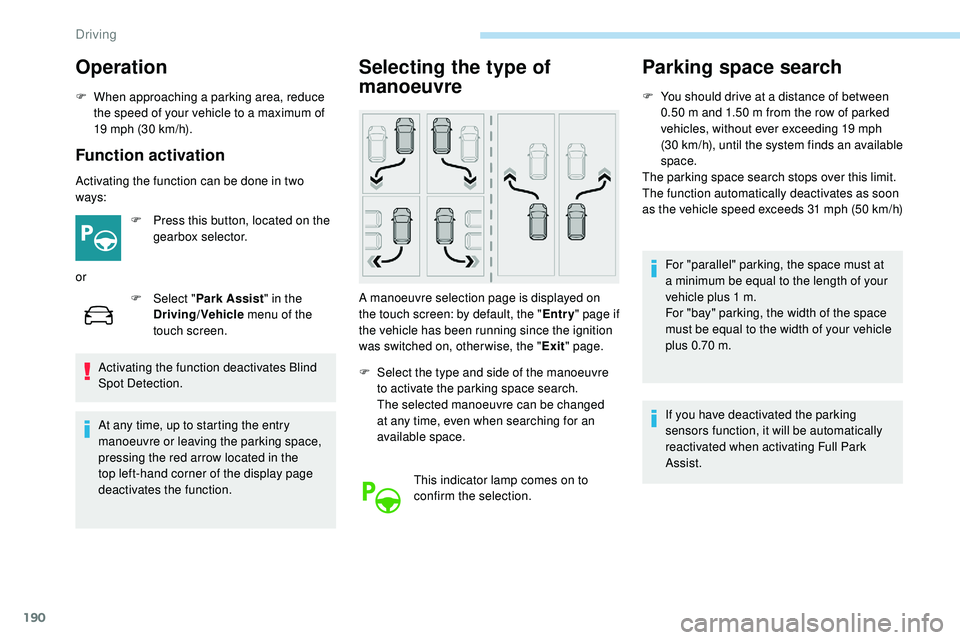 Peugeot 508 2019  Owners Manual 190
Operation
F When approaching a parking area, reduce the speed of your vehicle to a maximum of 
19 mph (30
  km/h).
Function activation
Activating the function can be done in two 
ways:F
 
P
 ress 