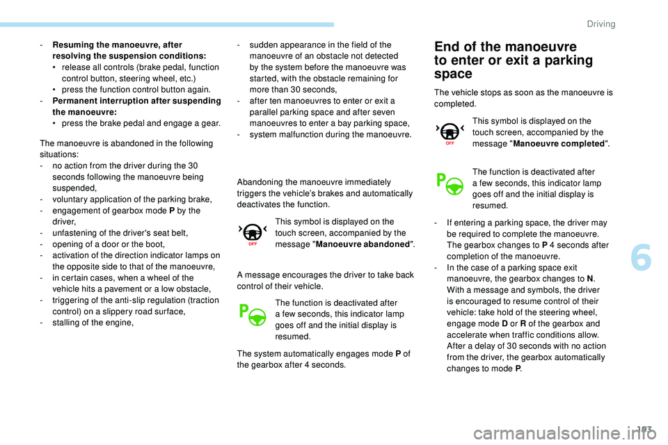 Peugeot 508 2019  Owners Manual 193
- Resuming the manoeuvre, after resolving the suspension conditions:
•
 
r
 elease all controls (brake pedal, function 
control button, steering wheel, etc.)
•
 
p
 ress the function control b