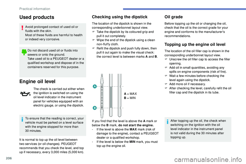 Peugeot 508 2019  Owners Manual 206
Used products
Avoid prolonged contact of used oil or 
fluids with the skin.
Most of these fluids are harmful to health 
or indeed very corrosive.Do not discard used oil or fluids into 
sewers or o