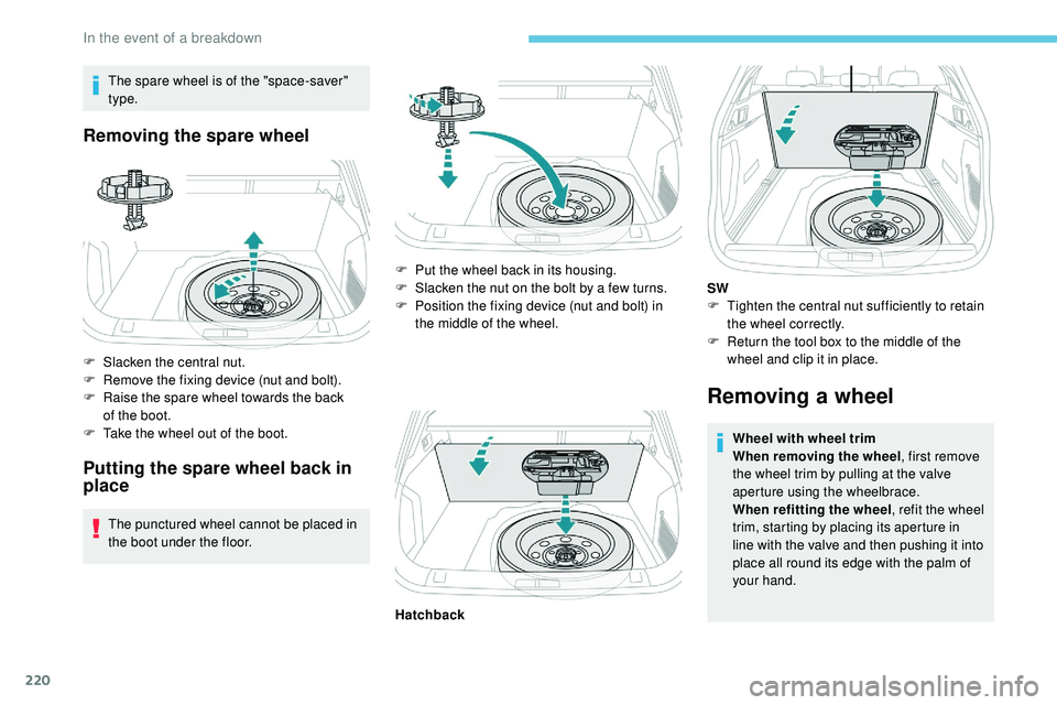 Peugeot 508 2019  Owners Manual 220
The spare wheel is of the "space-saver" 
type.
Removing the spare wheel
F Slacken the central nut.
F R emove the fixing device (nut and bolt).
F
 
R
 aise the spare wheel towards the back 