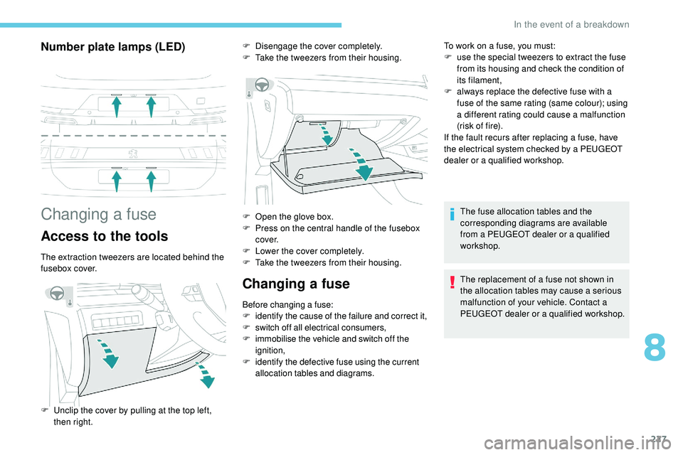 Peugeot 508 2019  Owners Manual 227
Number plate lamps (LED)
Changing a fuse
Access to the tools
The extraction tweezers are located behind the 
fusebox cover.
Changing a fuse
Before changing a fuse:
F identify the cause of the fail