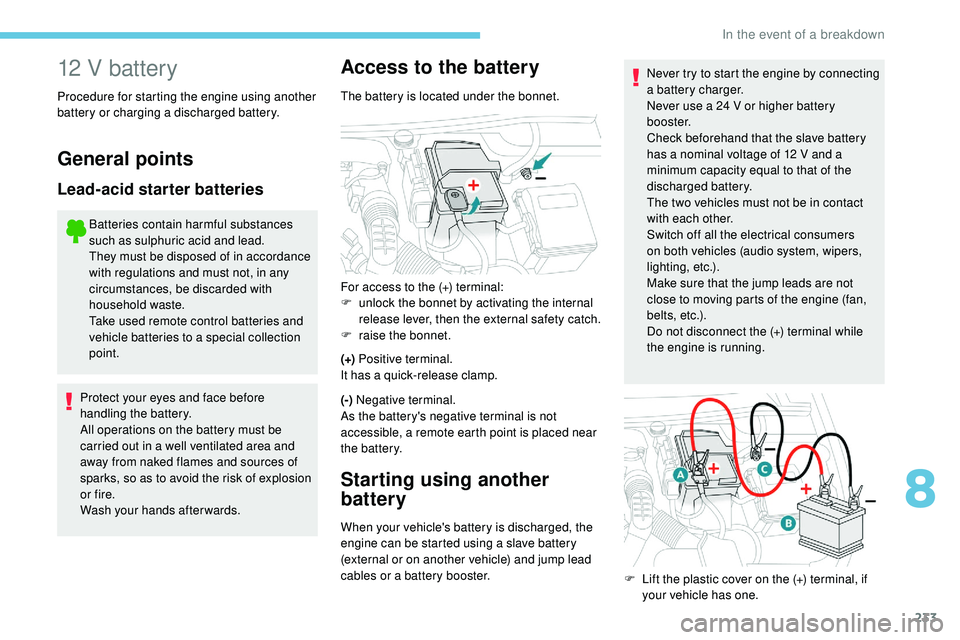 Peugeot 508 2019 Owners Guide 233
12 V battery
Procedure for starting the engine using another 
battery or charging a discharged battery.
General points
Lead-acid starter batteries
Batteries contain harmful substances 
such as sul