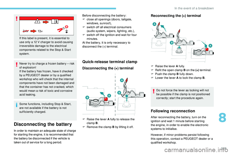 Peugeot 508 2019  Owners Manual 235
Never try to charge a frozen battery – risk 
of explosion!
If the battery has frozen, have it checked 
by a PEUGEOT dealer or by a qualified 
workshop who will check that the internal 
component