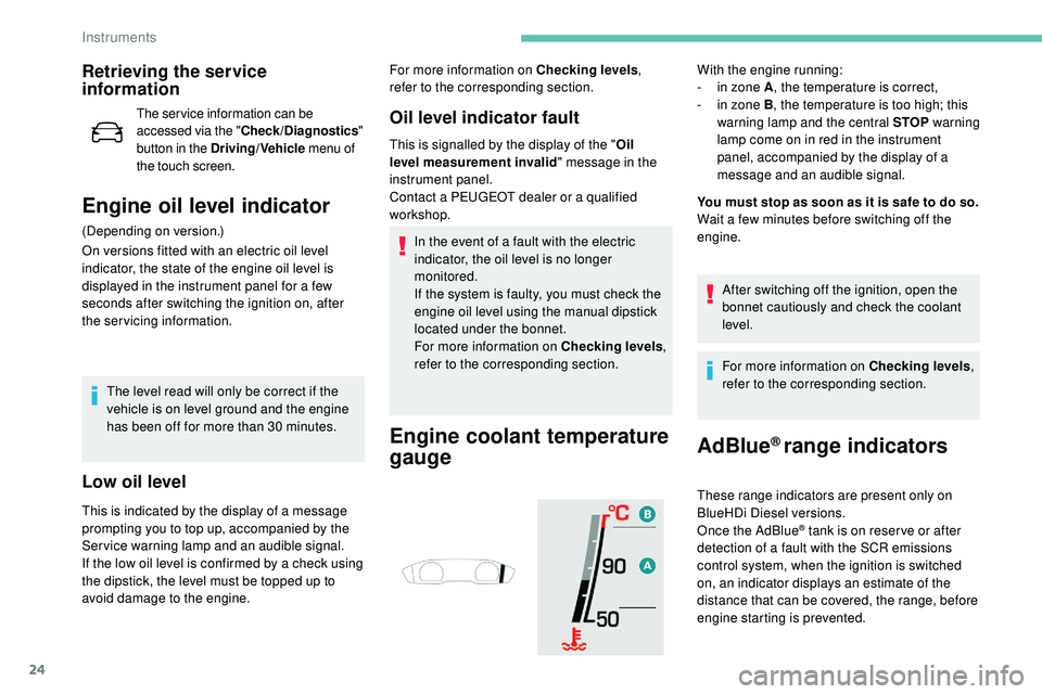 Peugeot 508 2019 Owners Guide 24
Retrieving the service 
information
The ser vice information can be 
accessed via the "Check/Diagnostics " 
button in the Driving/Vehicle  menu of 
the touch screen.
Engine oil level indica