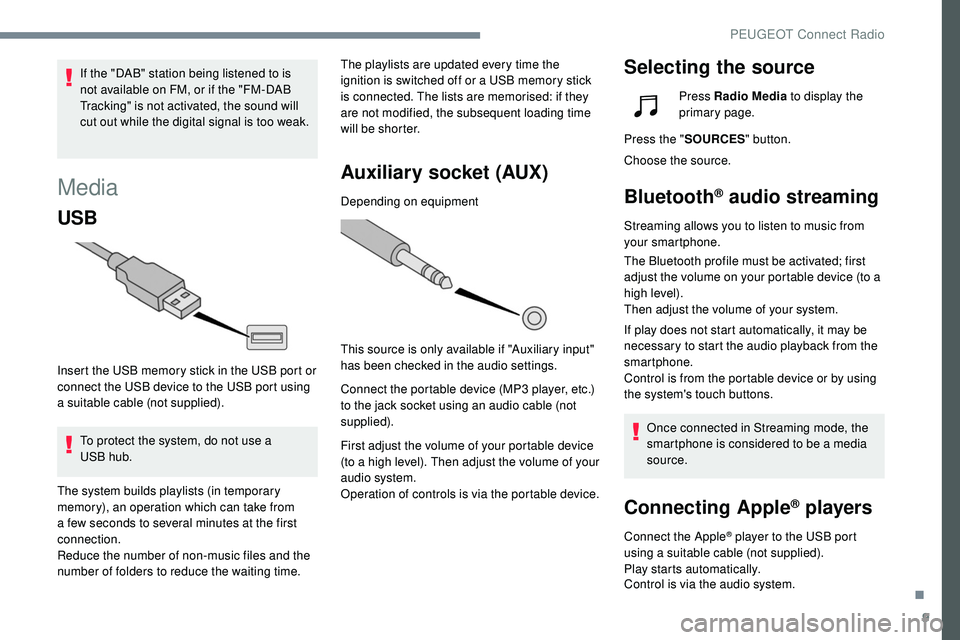 Peugeot 508 2019  Owners Manual 9
Media
USB
Insert the USB memory stick in the USB port or 
connect the USB device to the USB port using 
a suitable cable (not supplied).To protect the system, do not use a 
USB
 

hub. The playlists