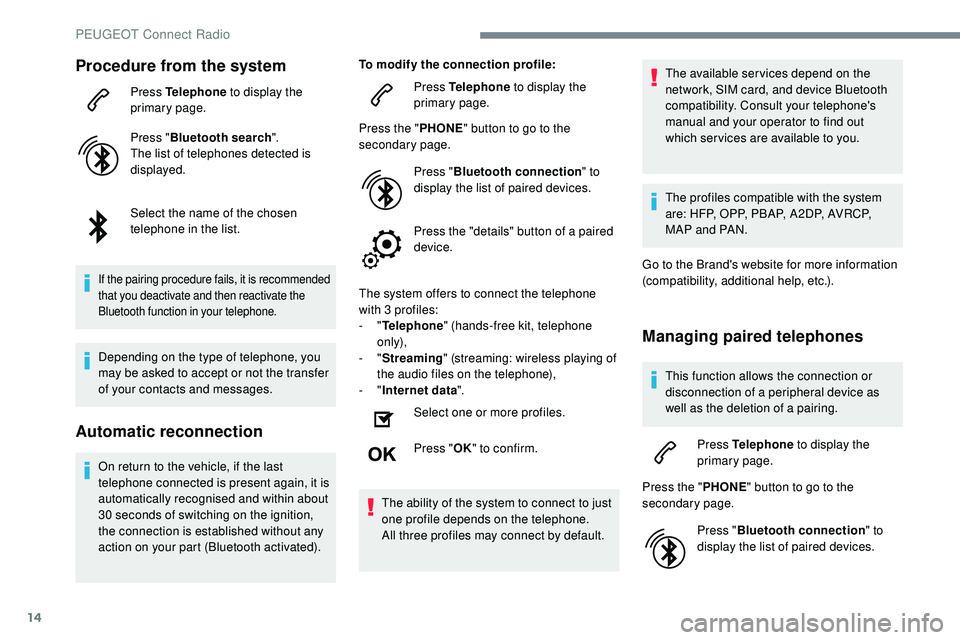 Peugeot 508 2019  Owners Manual 14
Procedure from the system
Press Telephone to display the 
primary page.
Press " Bluetooth search ".
The list of telephones detected is 
displayed.
Select the name of the chosen 
telephone i