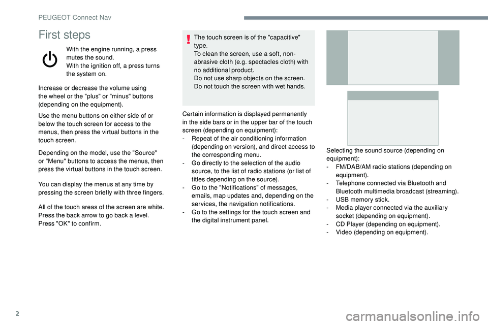 Peugeot 508 2019  Owners Manual 2
First steps
With the engine running, a press 
mutes the sound.
With the ignition off, a press turns 
the system on.
Increase or decrease the volume using 
the wheel or the "plus" or "min