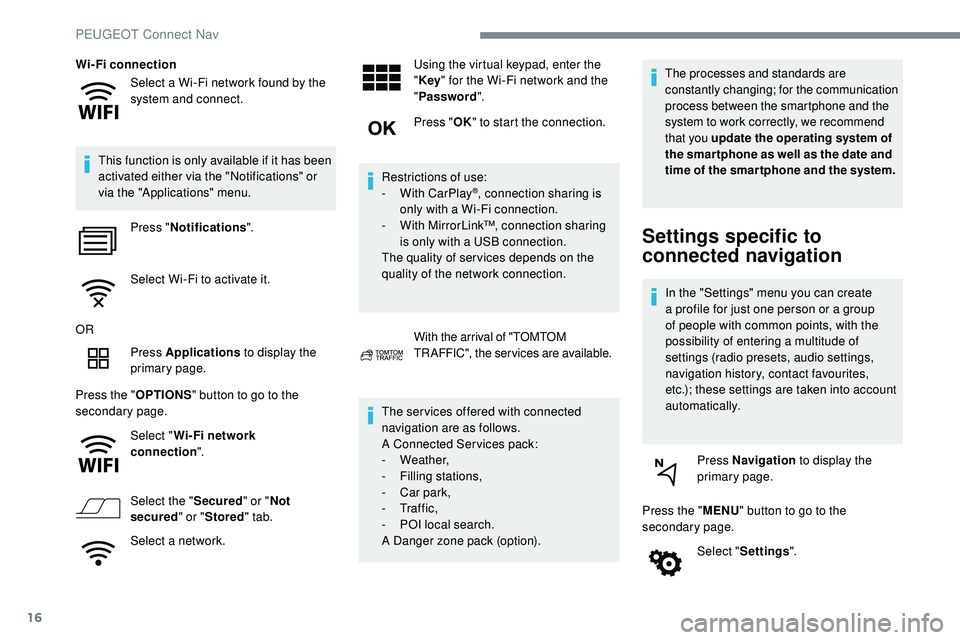 Peugeot 508 2019  Owners Manual 16
Select a Wi-Fi network found by the 
system and connect.
Wi-Fi connection
This function is only available if it has been 
activated either via the "Notifications" or 
via the "Applicati