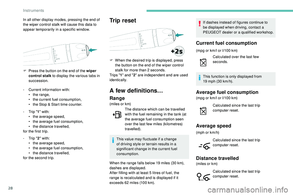 Peugeot 508 2019 Owners Guide 28
F Press the button on the end of the wiper control stalk  to display the various tabs in 
succession.
In all other display modes, pressing the end of 
the wiper control stalk will cause this data t