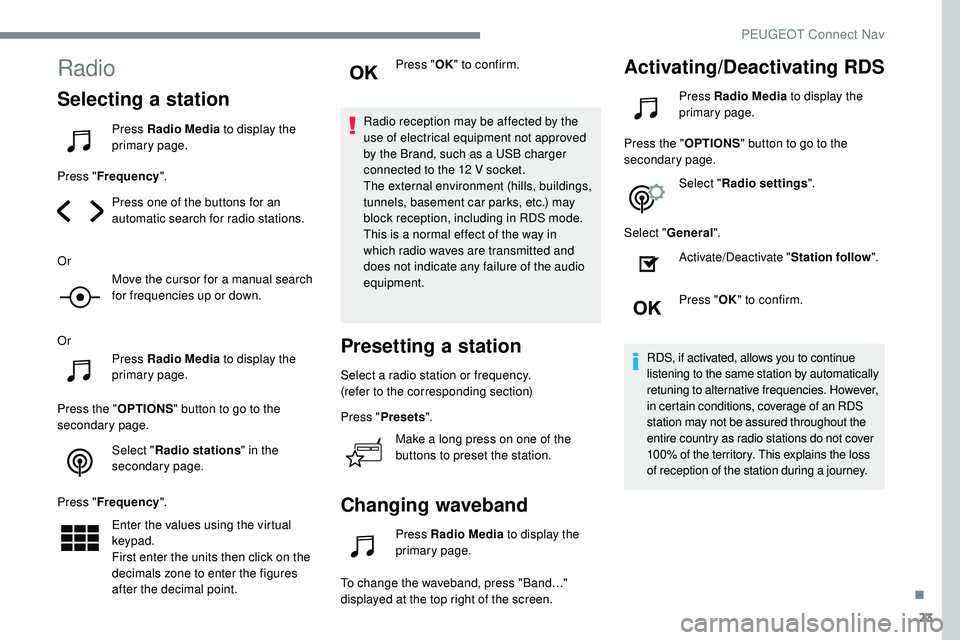 Peugeot 508 2019  Owners Manual 23
Radio
Selecting a station
Press Radio Media to display the 
primary page.
Press " Frequency ".
Press one of the buttons for an 
automatic search for radio stations.
Or Move the cursor for a