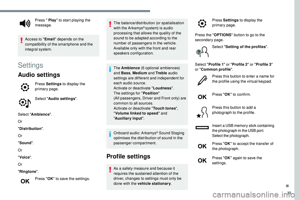 Peugeot 508 2019  Owners Manual 31
Settings
Audio settings
Press Settings to display the 
primary page.
Select " Audio settings ".
Select " Ambience ".
Or
" Distribution ".
Or
" Sound ".
Or
" Voic