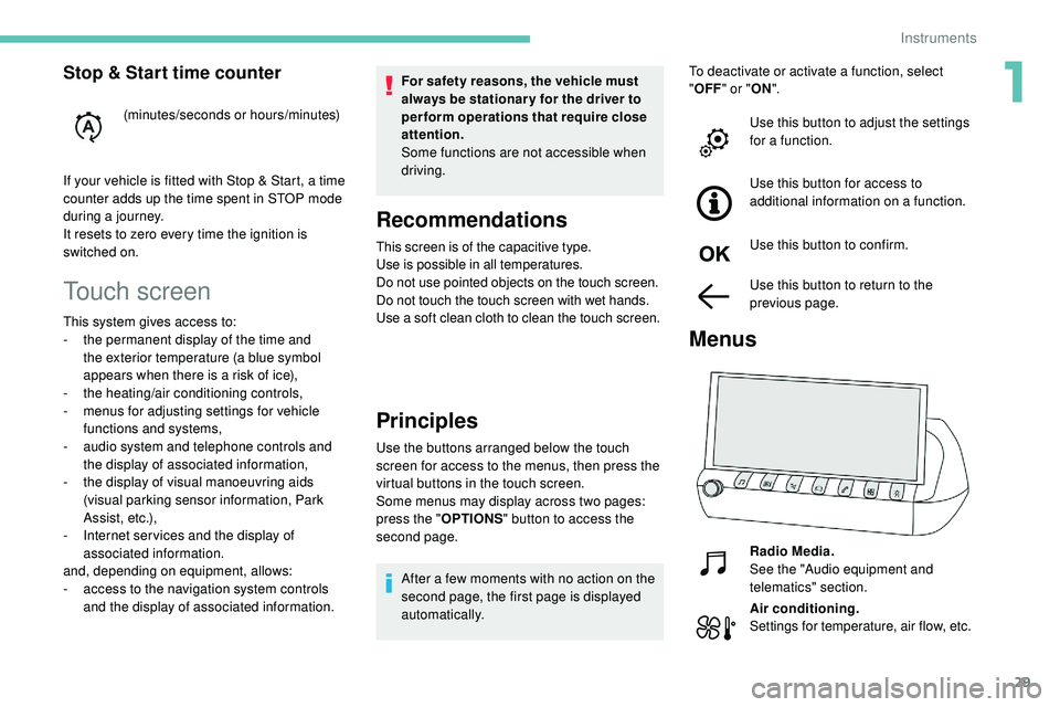 Peugeot 508 2019  Owners Manual 29
Touch screen
For safety reasons, the vehicle must 
always be stationar y for the driver to 
perform operations that require close 
attention.
Some functions are not accessible when 
driving.
Recomm