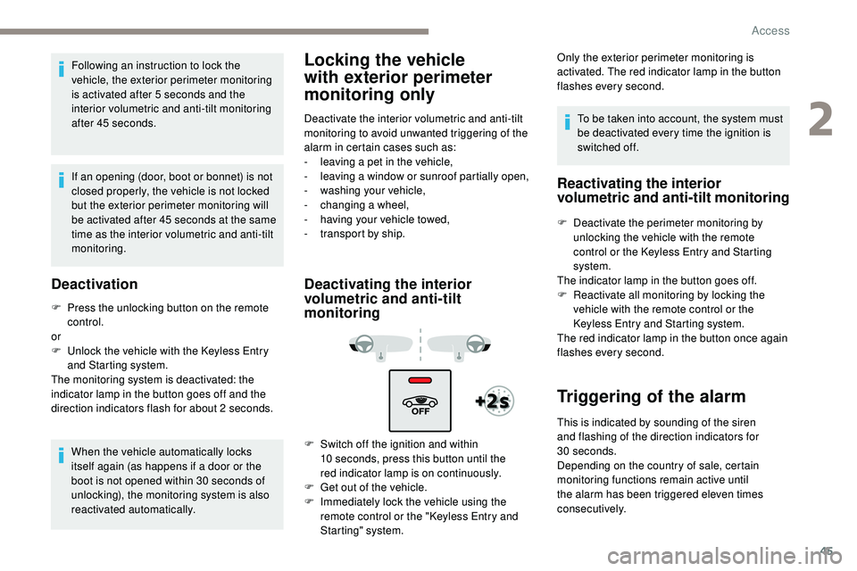 Peugeot 508 2019 Service Manual 45
Following an instruction to lock the 
vehicle, the exterior perimeter monitoring 
is activated after 5 seconds and the 
interior volumetric and anti-tilt monitoring 
after 45 seconds.
If an opening