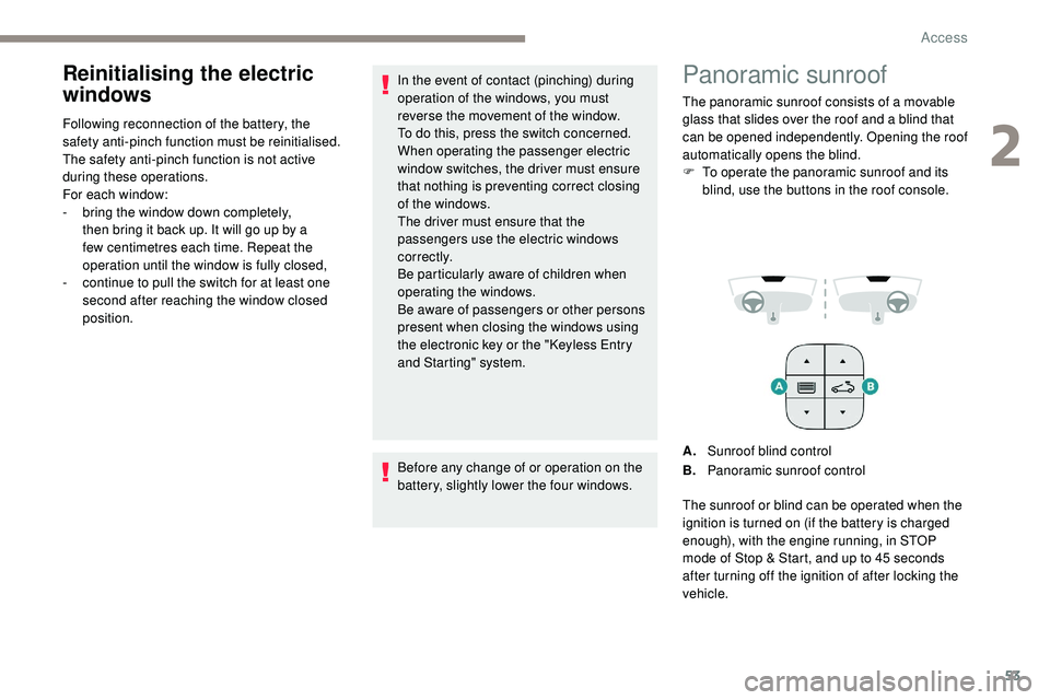 Peugeot 508 2019  Owners Manual 53
Reinitialising the electric 
windows
Following reconnection of the battery, the 
safety anti-pinch function must be reinitialised.
The safety anti-pinch function is not active 
during these operati