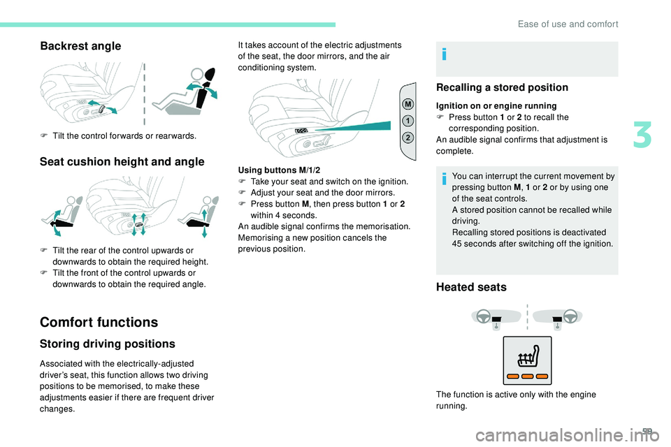 Peugeot 508 2019  Owners Manual 59
Backrest angle
F Tilt the control for wards or rear wards.
Seat cushion height and angle
Comfort functions
Storing driving positions
Associated with the electrically-adjusted 
driver’s seat, this