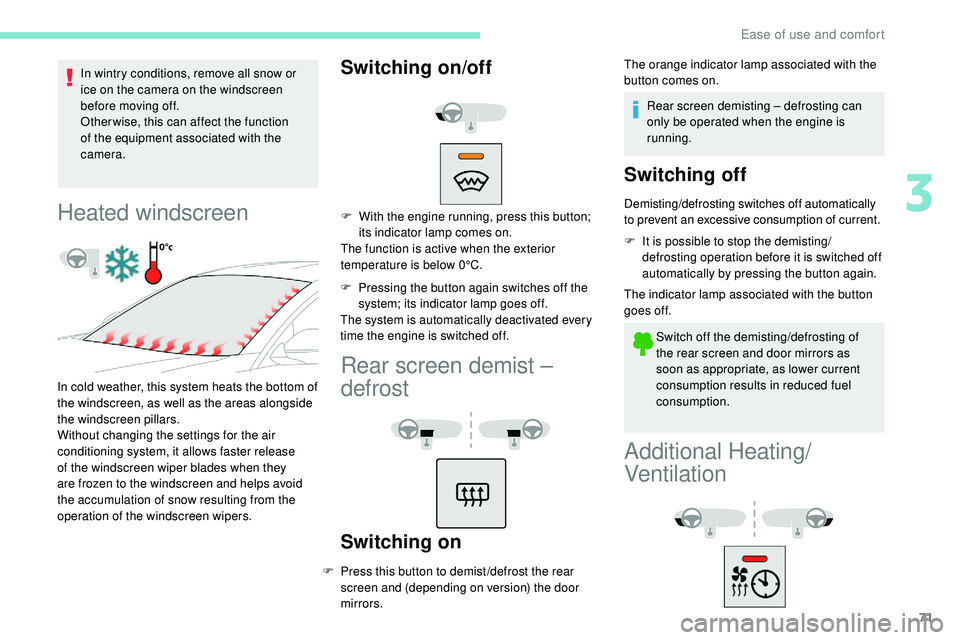 Peugeot 508 2019  Owners Manual 71
In wintry conditions, remove all snow or 
ice on the camera on the windscreen 
before moving off.
Other wise, this can affect the function 
of the equipment associated with the 
camera.
Heated wind