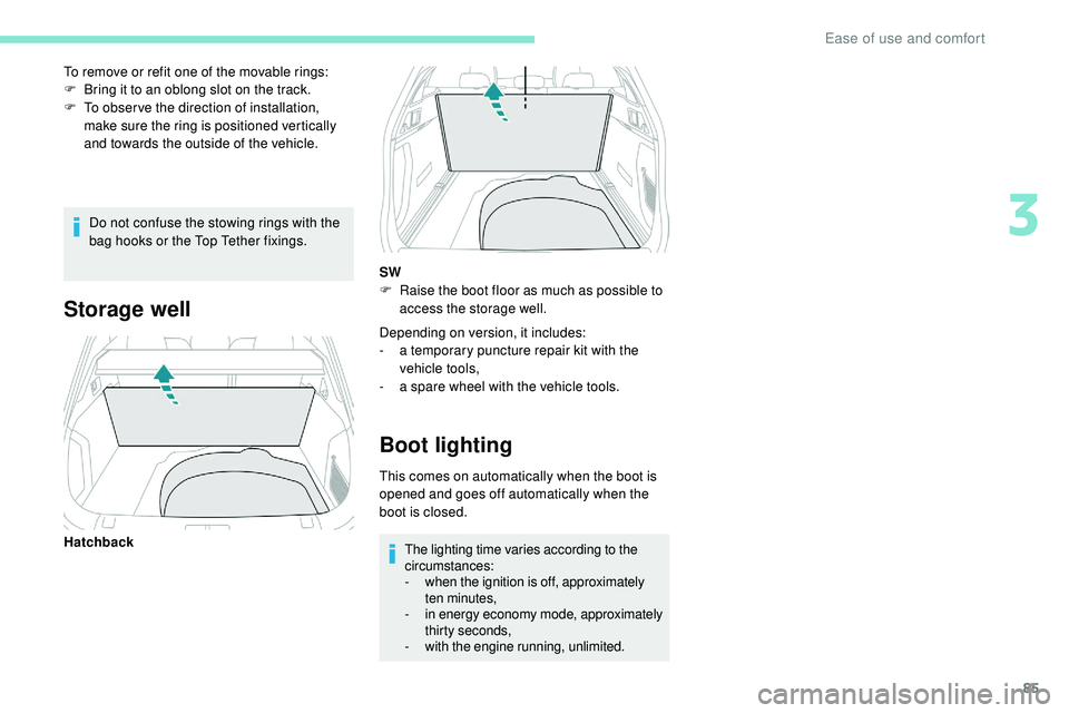 Peugeot 508 2019  Owners Manual 85
Do not confuse the stowing rings with the 
bag hooks or the Top Tether fixings.
To remove or refit one of the movable rings:
F
 
B
 ring it to an oblong slot on the track.
F
 
T
 o obser ve the dir