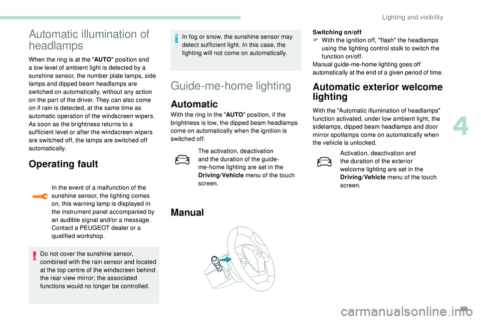 Peugeot 508 2019  Owners Manual 89
Automatic illumination of 
headlamps
When the ring is at the "AUTO" position and 
a low level of ambient light is detected by a 
sunshine sensor, the number plate lamps,
  side 
lamps and d