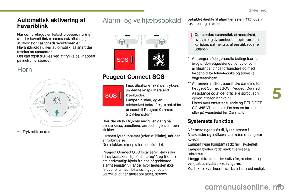 Peugeot 508 2019 Instruktionsbog (in Danish) 99
Automatisk aktivering af
havariblink
Når der foretages en katastrofeopbremsning,
tænder havariblinket automatisk afhængigt
af, hvor stor hastighedsreduktionen er.
Havariblinket slukker autom Peugeot 508 2019 Instruktionsbog (in Danish) 99
Automatisk aktivering af
havariblink
Når der foretages en katastrofeopbremsning,
tænder havariblinket automatisk afhængigt
af, hvor stor hastighedsreduktionen er.
Havariblinket slukker autom