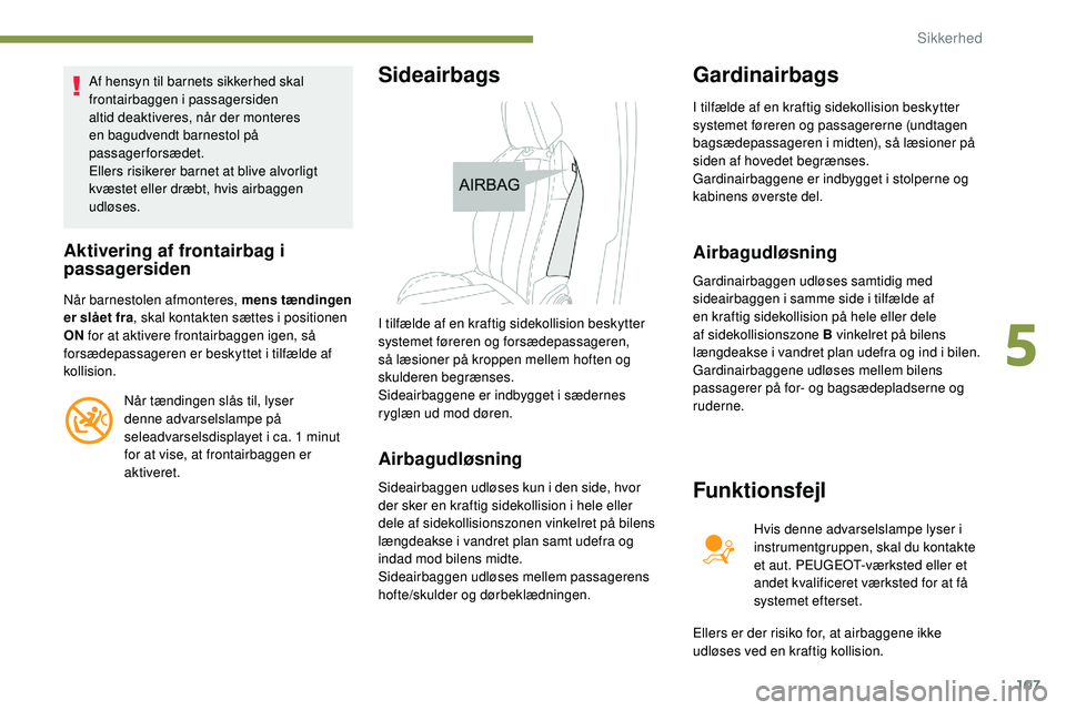 Peugeot 508 2019 Instruktionsbog (in Danish) 107
Af hensyn til barnets sikkerhed skal
frontairbaggen i passagersiden
altid deaktiveres, når der monteres
en bagudvendt barnestol på
passagerforsædet.
Ellers risikerer barnet at blive alvorli Peugeot 508 2019 Instruktionsbog (in Danish) 107
Af hensyn til barnets sikkerhed skal
frontairbaggen i passagersiden
altid deaktiveres, når der monteres
en bagudvendt barnestol på
passagerforsædet.
Ellers risikerer barnet at blive alvorli