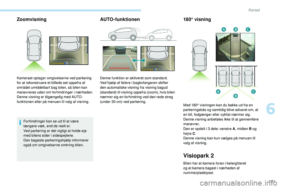Peugeot 508 2019 Instruktionsbog (in Danish) 181
Zoomvisning
Forhindringer kan se ud til at være
længere væk, end de reelt er.
Ved parkering er det vigtigt at holde øje
med bilens sider i sidespejlene.
Den bageste parkeringshjælp informer Peugeot 508 2019 Instruktionsbog (in Danish) 181
Zoomvisning
Forhindringer kan se ud til at være
længere væk, end de reelt er.
Ved parkering er det vigtigt at holde øje
med bilens sider i sidespejlene.
Den bageste parkeringshjælp informer