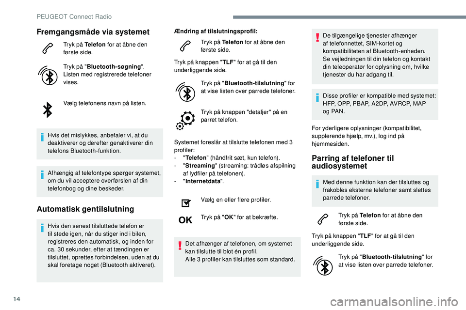 Peugeot 508 2019 Instruktionsbog (in Danish) 14
Fremgangsmåde via systemet
Tryk på Telefon for at åbne den
første side.
Tryk på " Bluetooth-søgning ".
Listen med registrerede telefoner
vises.
Vælg telefonens navn på listen.
Hvi Peugeot 508 2019 Instruktionsbog (in Danish) 14
Fremgangsmåde via systemet
Tryk på Telefon for at åbne den
første side.
Tryk på " Bluetooth-søgning ".
Listen med registrerede telefoner
vises.
Vælg telefonens navn på listen.
Hvi