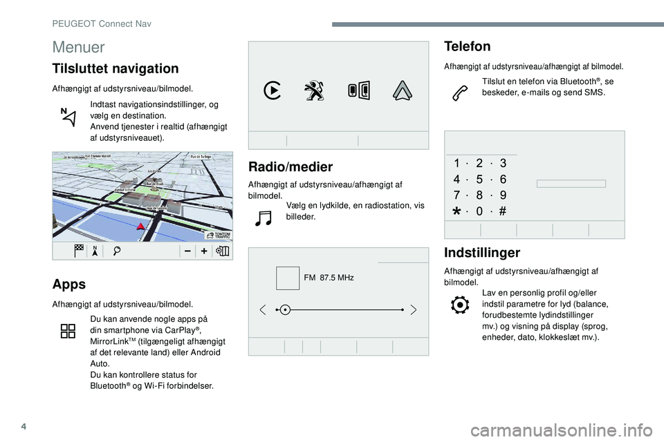 Peugeot 508 2019 Instruktionsbog (in Danish) 4
FM 87.5 MHz
Radio/medier
Afhængigt af udstyrsniveau/afhængigt af
bilmodel.Vælg en lydkilde, en radiostation, vis
billeder.
Telefon
Afhængigt af udstyrsniveau/afhængigt af bilmodel.
Tilslut e Peugeot 508 2019 Instruktionsbog (in Danish) 4
FM 87.5 MHz
Radio/medier
Afhængigt af udstyrsniveau/afhængigt af
bilmodel.Vælg en lydkilde, en radiostation, vis
billeder.
Telefon
Afhængigt af udstyrsniveau/afhængigt af bilmodel.
Tilslut e