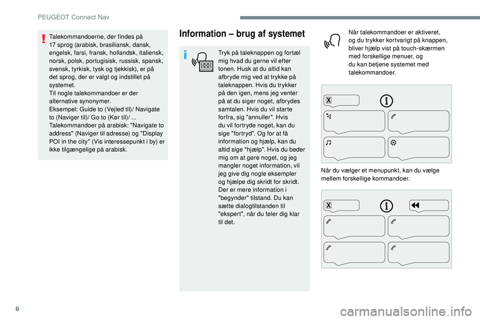 Peugeot 508 2019 Instruktionsbog (in Danish) 6
Information – brug af systemet
Tryk på taleknappen og fortæl
mig hvad du gerne vil efter
tonen. Husk at du altid kan
afbryde mig ved at trykke på
taleknappen. Hvis du trykker
på den igen, Peugeot 508 2019 Instruktionsbog (in Danish) 6
Information – brug af systemet
Tryk på taleknappen og fortæl
mig hvad du gerne vil efter
tonen. Husk at du altid kan
afbryde mig ved at trykke på
taleknappen. Hvis du trykker
på den igen,