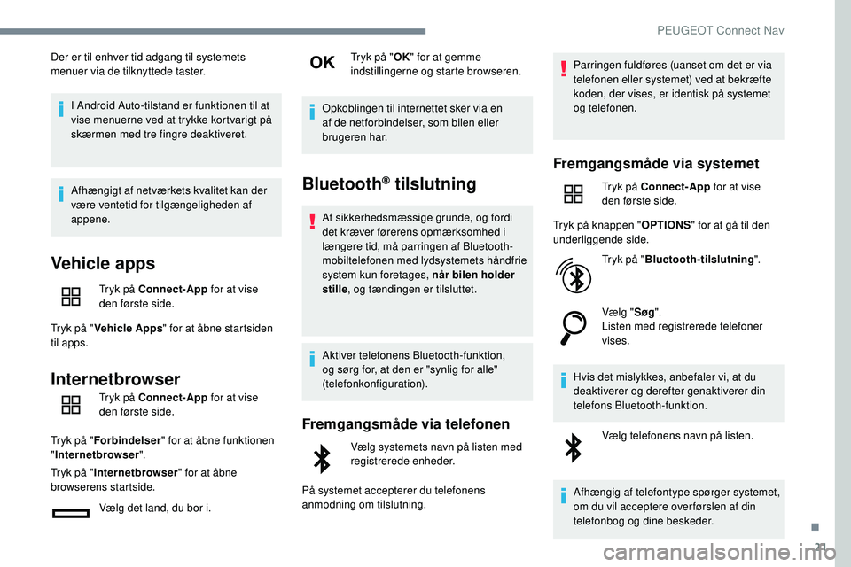 Peugeot 508 2019  Instruktionsbog (in Danish) 21
Der er til enhver tid adgang til systemets 
menuer via de tilknyttede taster.I Android Auto-tilstand er funktionen til at 
vise menuerne ved at trykke kortvarigt på 
skærmen med tre fingre deakti