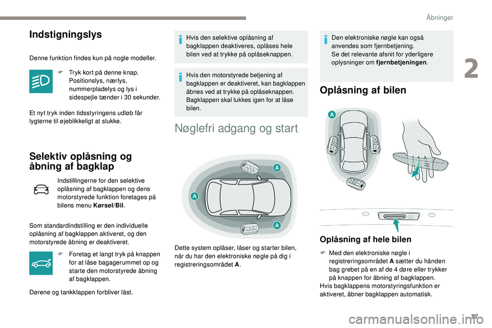 Peugeot 508 2019  Instruktionsbog (in Danish) 37
Indstigningslys
Denne funktion findes kun på nogle modeller.F  
T
 ryk kort på denne knap. 
Positionslys, nærlys, 
nummerpladelys og lys i 
sidespejle tænder i 30 sekunder.
Et nyt tryk inden ti