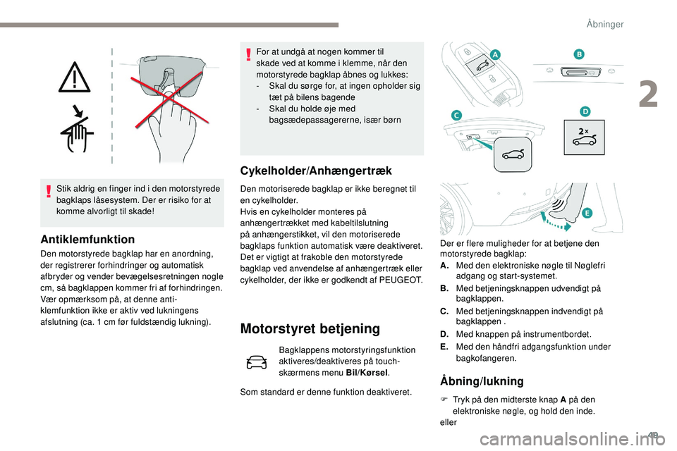 Peugeot 508 2019  Instruktionsbog (in Danish) 49
Stik aldrig en finger ind i den motorstyrede 
bagklaps låsesystem. Der er risiko for at 
komme alvorligt til skade!
Antiklemfunktion
Den motorstyrede bagklap har en anordning, 
der registrerer for