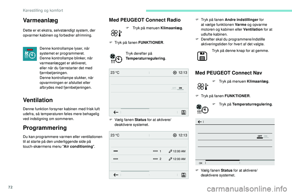 Peugeot 508 2019  Instruktionsbog (in Danish) 72
12:13
23 °C
OFF
OK
12:13
1 12:00 AM
12:00 AM
2
23 °C
Varmeanlæg
Dette er et ekstra, selvstændigt system, der 
opvarmer kabinen og forbedrer afrimning.
Denne kontrollampe lyser, når 
systemet e