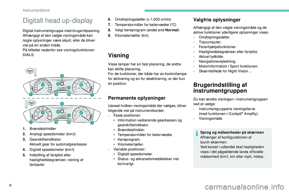 Peugeot 508 2019  Instruktionsbog (in Danish) 8
Digitalt head up-display
Digital instrumentgruppe med brugertilpasning.
Afhængigt af den valgte visningsmåde kan 
nogle oplysninger være skjult, eller de bliver 
vist på en anden måde.
På bill