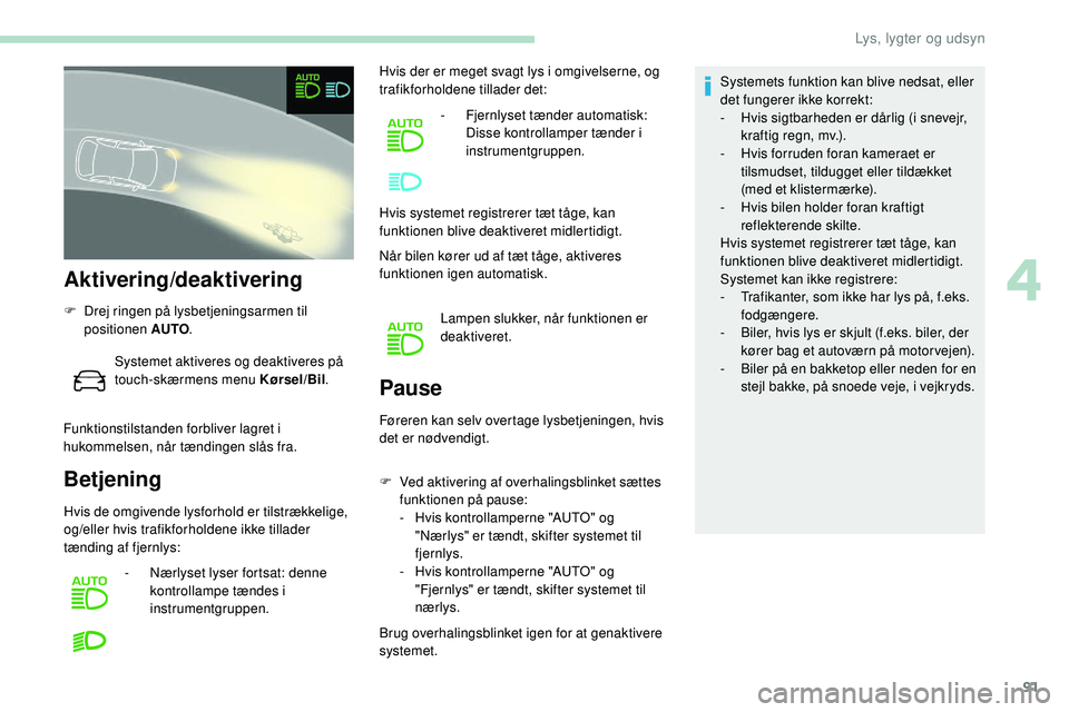 Peugeot 508 2019 Instruktionsbog (in Danish) 91
Aktivering/deaktivering
F Drej ringen på lysbetjeningsarmen til positionen AUTO .
Systemet aktiveres og deaktiveres på
touch-skærmens menu Kørsel/Bil .
Funktionstilstanden forbliver lagret i
Peugeot 508 2019 Instruktionsbog (in Danish) 91
Aktivering/deaktivering
F Drej ringen på lysbetjeningsarmen til positionen AUTO .
Systemet aktiveres og deaktiveres på
touch-skærmens menu Kørsel/Bil .
Funktionstilstanden forbliver lagret i