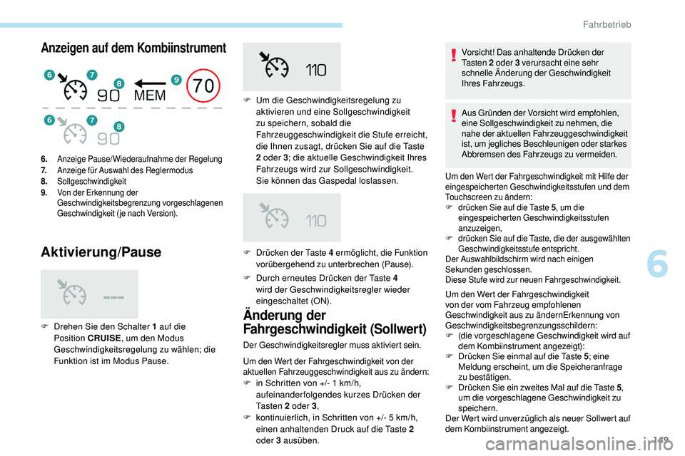 Peugeot 508 2019  Betriebsanleitung (in German) 149
Anzeigen auf dem Kombiinstrument
Aktivierung/Pause
F Durch erneutes Drücken der Taste 4 wird der Geschwindigkeitsregler wieder 
eingeschaltet (ON).
6. Anzeige Pause/Wiederaufnahme der Regelung
7.