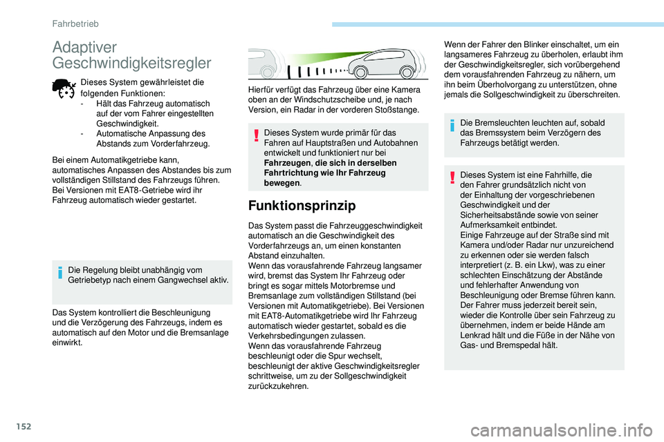 Peugeot 508 2019  Betriebsanleitung (in German) 152
Hierfür verfügt das Fahrzeug über eine Kamera 
oben an der Windschutzscheibe und, je nach 
Version, ein Radar in der vorderen Stoßstange.Dieses System wurde primär für das 
Fahren auf Haupts