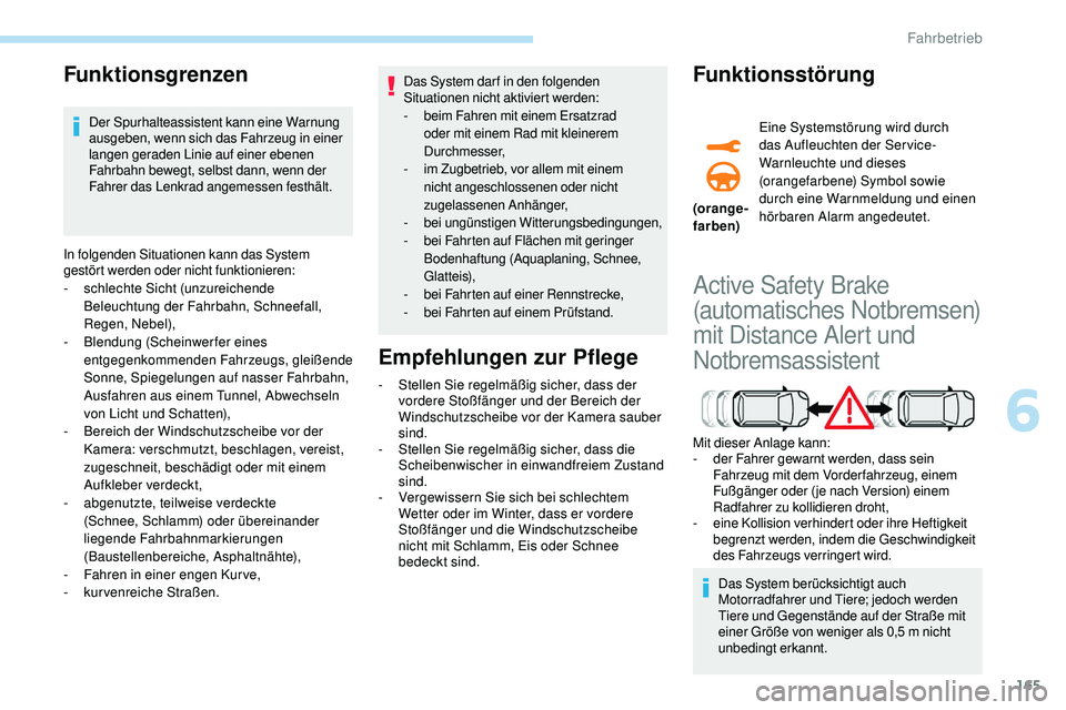 Peugeot 508 2019  Betriebsanleitung (in German) 165
Funktionsgrenzen
Der Spurhalteassistent kann eine Warnung 
ausgeben, wenn sich das Fahrzeug in einer 
langen geraden Linie auf einer ebenen 
Fahrbahn bewegt, selbst dann, wenn der 
Fahrer das Lenk