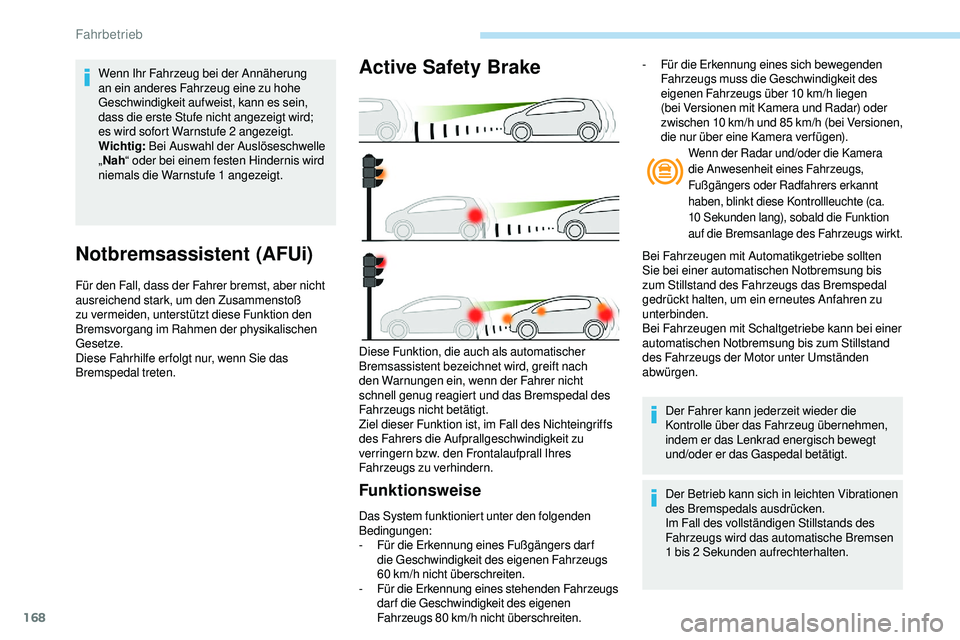 Peugeot 508 2019  Betriebsanleitung (in German) 168
Notbremsassistent (AFUi)
Für den Fall, dass der Fahrer bremst, aber nicht 
ausreichend stark, um den Zusammenstoß 
zu vermeiden, unterstützt diese Funktion den 
Bremsvorgang im Rahmen der physi
