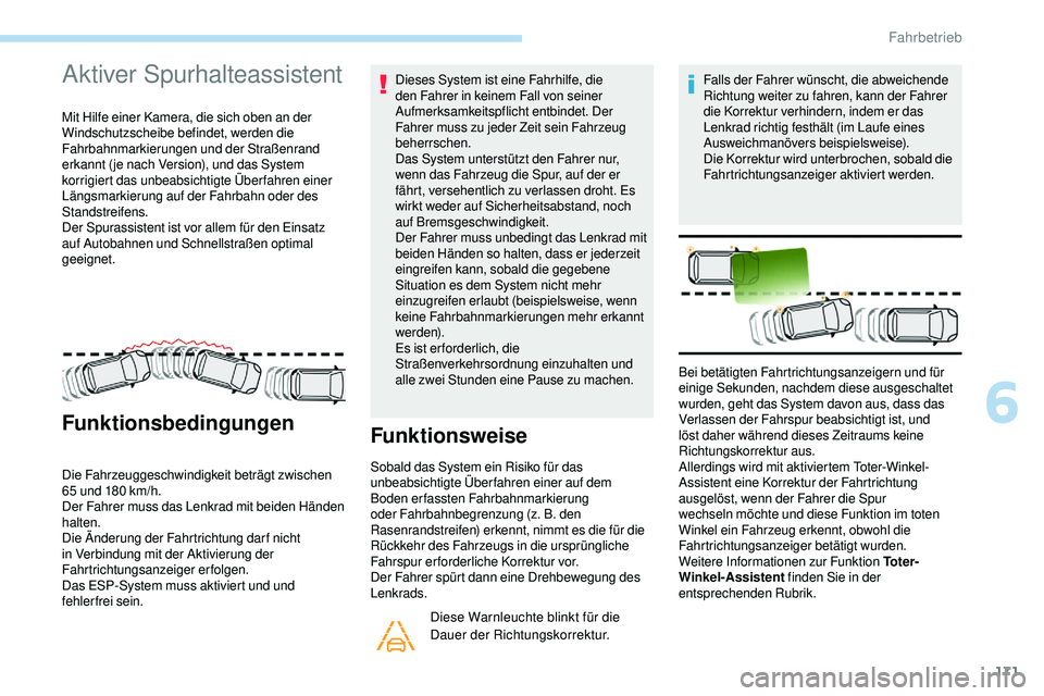 Peugeot 508 2019  Betriebsanleitung (in German) 171
Aktiver Spurhalteassistent 
Mit Hilfe einer Kamera, die sich oben an der 
Windschutzscheibe befindet, werden die 
Fahrbahnmarkierungen und der Straßenrand 
erkannt ( je nach Version), und das Sys