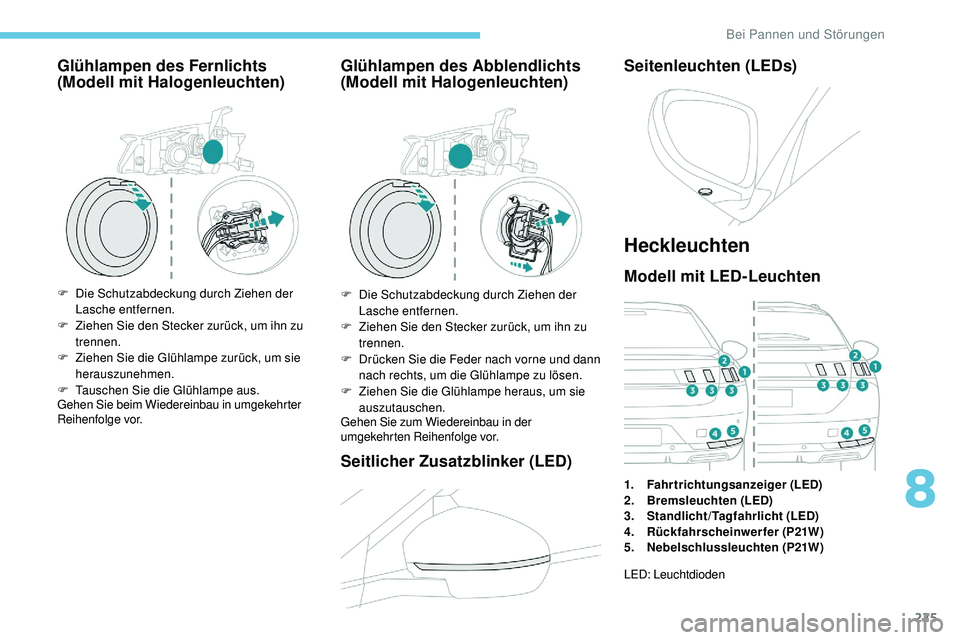 Peugeot 508 2019 Betriebsanleitung (in German) 225
Glühlampen des Fernlichts
(Modell mit Halogenleuchten)
F Die Schutzabdeckung durch Ziehen der Lasche entfernen.
F
Z
iehen Sie den Stecker zurück, um ihn zu
trennen.
F
Z
iehen Sie die Gl Peugeot 508 2019 Betriebsanleitung (in German) 225
Glühlampen des Fernlichts
(Modell mit Halogenleuchten)
F Die Schutzabdeckung durch Ziehen der Lasche entfernen.
F
Z
iehen Sie den Stecker zurück, um ihn zu
trennen.
F
Z
iehen Sie die Gl