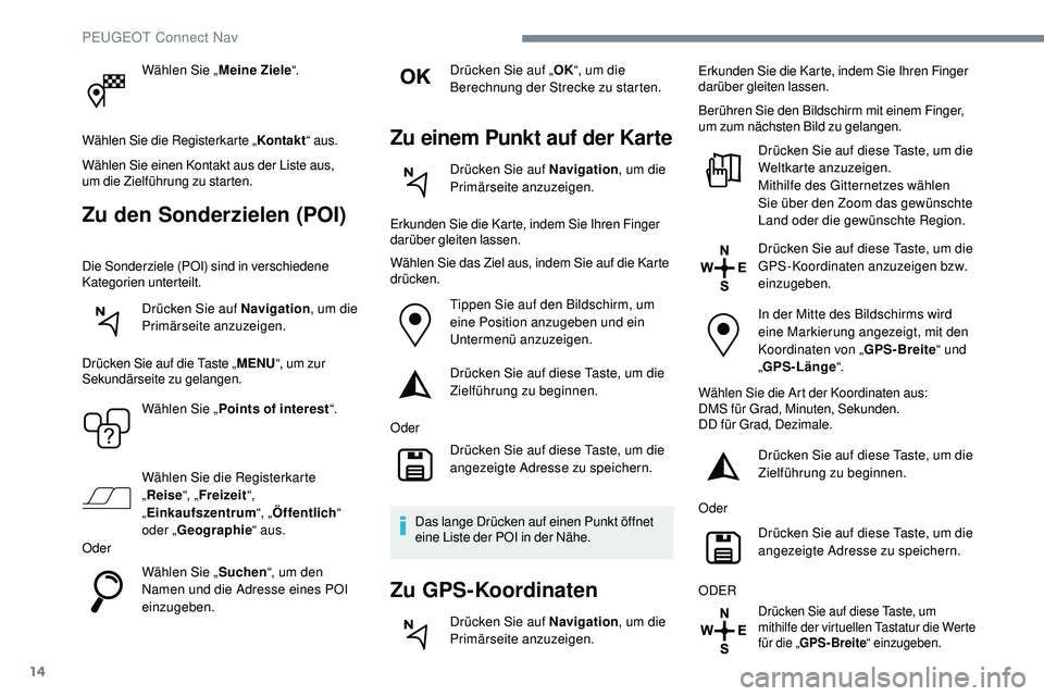 Peugeot 508 2019 Betriebsanleitung (in German) 14
Wählen Sie „Meine Ziele“.
Wählen Sie die Registerkarte „ Kontakt“ aus.
Wählen Sie einen Kontakt aus der Liste aus,
um
die Zielführung zu starten.
Zu den Sonderzielen (POI)
Die Sonder Peugeot 508 2019 Betriebsanleitung (in German) 14
Wählen Sie „Meine Ziele“.
Wählen Sie die Registerkarte „ Kontakt“ aus.
Wählen Sie einen Kontakt aus der Liste aus,
um
die Zielführung zu starten.
Zu den Sonderzielen (POI)
Die Sonder