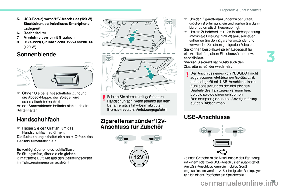 Peugeot 508 2019  Betriebsanleitung (in German) 75
5.USB-Port(s) vorne/12V-Anschluss (120 W)
Staufächer oder kabelloses Smartphone-
Ladegerät
6. Becherhalter
7. Armlehne vorne mit Staufach
8. USB- Por t(s) hinten oder 12V-Anschluss 
(120 W )
Sonn