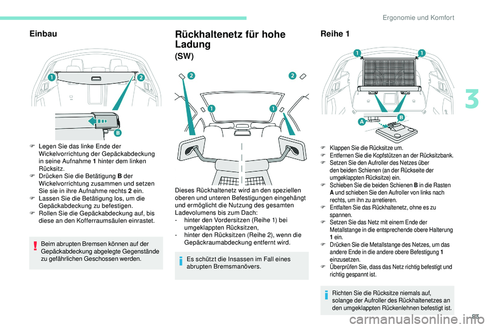 Peugeot 508 2019  Betriebsanleitung (in German) 83
Einbau
F Legen Sie das linke Ende der Wickelvorrichtung der Gepäckabdeckung 
in seine Aufnahme 1 hinter dem linken 
Rücksitz.
F
 
D
 rücken Sie die Betätigung B der 
Wickelvorrichtung zusammen 