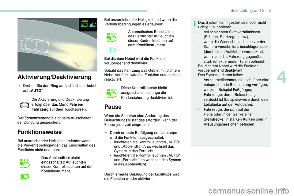 Peugeot 508 2019  Betriebsanleitung (in German) 91
Aktivierung/Deaktivierung
F Drehen Sie den Ring am Lichtschalterhebel auf „ AUTO “.
Die Aktivierung und Deaktivierung 
er folgt über das Menü Fahren/
Fahrzeug  auf dem Touchscreen.
Der System