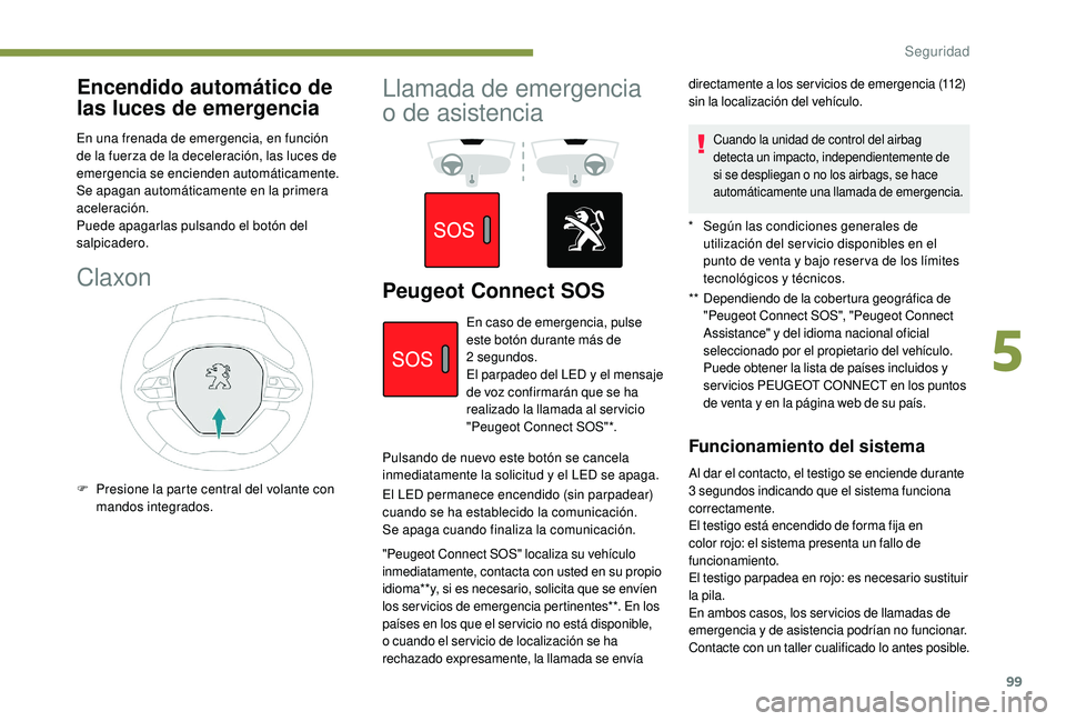 Peugeot 508 2019 Manual del propietario (in Spanish) 99
Encendido automático de
las luces de emergencia
En una frenada de emergencia, en función
de la fuerza de la deceleración, las luces de
emergencia se encienden automáticamente.
Se apagan aut Peugeot 508 2019 Manual del propietario (in Spanish) 99
Encendido automático de
las luces de emergencia
En una frenada de emergencia, en función
de la fuerza de la deceleración, las luces de
emergencia se encienden automáticamente.
Se apagan aut